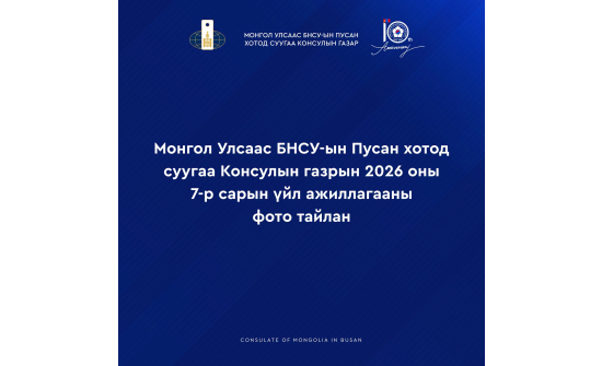 МОНГОЛ УЛСААС БНСУ-ЫН ПУСАН ХОТОД СУУГАА КОНСУЛЫН ГАЗРЫН 2026 ОНЫ VII САРЫН ҮЙЛ АЖИЛЛАГААНЫ ФОТО ТАЙЛАНГ ХҮРГЭЖ БАЙНА.