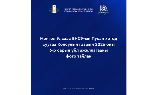 МОНГОЛ УЛСААС БНСУ-ЫН ПУСАН ХОТОД СУУГАА КОНСУЛЫН ГАЗРЫН 2026 ОНЫ VI САРЫН ҮЙЛ АЖИЛЛАГААНЫ ФОТО ТАЙЛАНГ ХҮРГЭЖ БАЙНА.