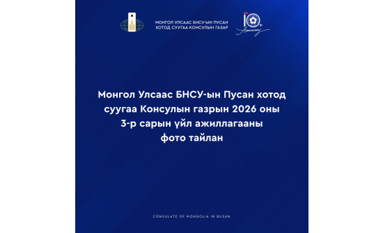 МОНГОЛ УЛСААС БНСУ-ЫН ПУСАН ХОТОД СУУГАА КОНСУЛЫН ГАЗРЫН 2026 ОНЫ III САРЫН ҮЙЛ АЖИЛЛАГААНЫ ФОТО ТАЙЛАНГ ХҮРГЭЖ БАЙНА.