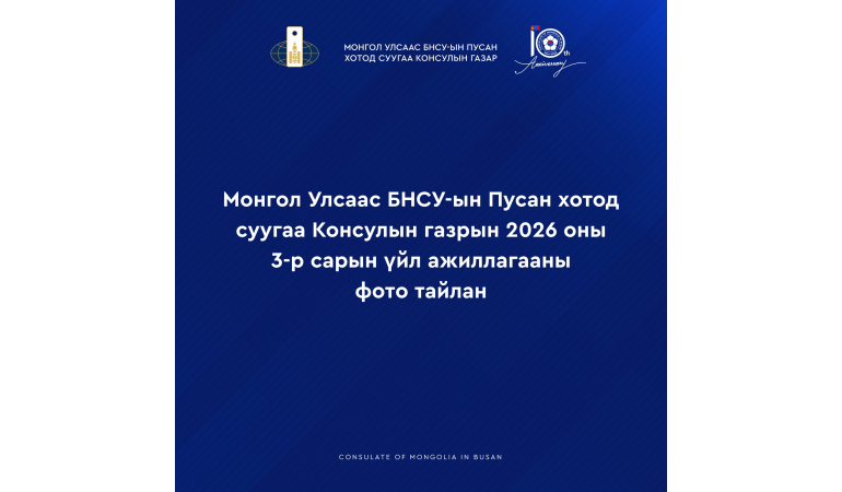 МОНГОЛ УЛСААС БНСУ-ЫН ПУСАН ХОТОД СУУГАА КОНСУЛЫН ГАЗРЫН 2026 ОНЫ III САРЫН ҮЙЛ АЖИЛЛАГААНЫ ФОТО ТАЙЛАНГ ХҮРГЭЖ БАЙНА.